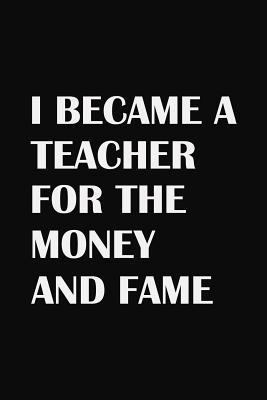 I Became A Teacher For The Money And Fame: Teac... 1072927675 Book Cover