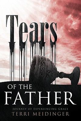 Tears of the Father: Journey of Experiencing Grace 1449709672 Book Cover