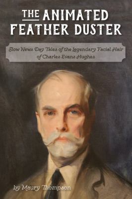 The Animated Feather Duster: Slow News Day Tales of the Legendary Facial Hair of Charles Evans Hughes