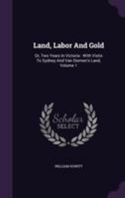 Land, Labor And Gold: Or, Two Years In Victoria... 1355714524 Book Cover