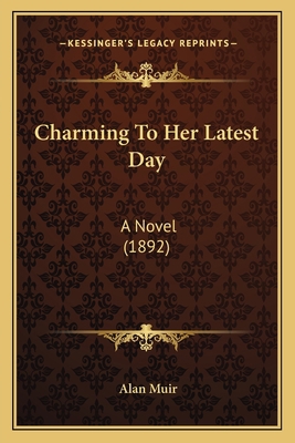 Charming To Her Latest Day: A Novel (1892) 1164601946 Book Cover