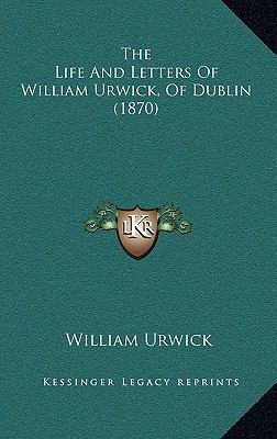 The Life And Letters Of William Urwick, Of Dubl... 1166381404 Book Cover