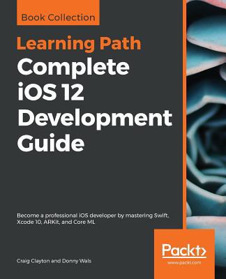 Complete iOS 12 Development Guide 1838643796 Book Cover