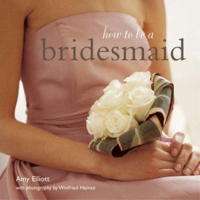 How to Be a Bridesmaid. Amy Elliott 1845973984 Book Cover