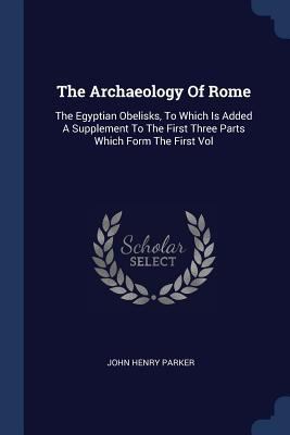 The Archaeology Of Rome: The Egyptian Obelisks,... 1377284255 Book Cover