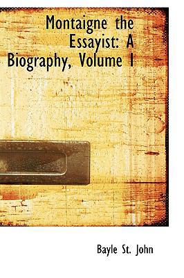 Montaigne the Essayist: A Biography, Volume I 1103481975 Book Cover