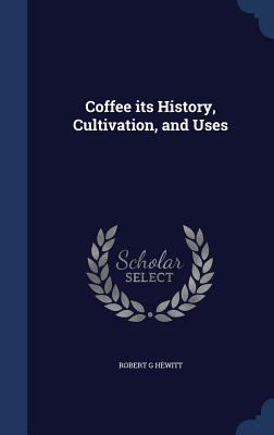 Coffee its History, Cultivation, and Uses 134002084X Book Cover