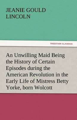 An Unwilling Maid Being the History of Certain ... 3842448449 Book Cover