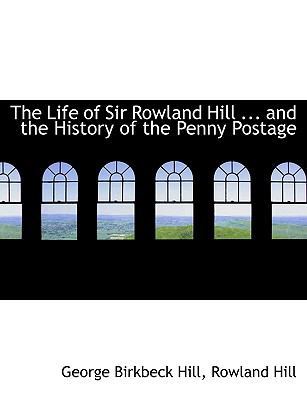 The Life of Sir Rowland Hill ... and the Histor... 1115911333 Book Cover