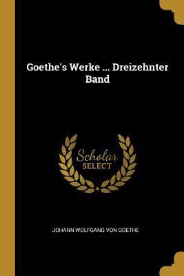 Goethe's Werke ... Dreizehnter Band [German] 0270359575 Book Cover