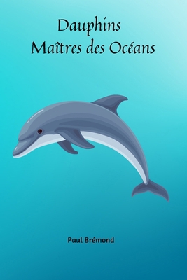Dauphins: Maîtres des Océans [French] B0DBZXF4HY Book Cover