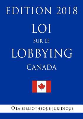 Loi Sur Le Lobbying (Canada) - Edition 2018 [French] 1985819775 Book Cover