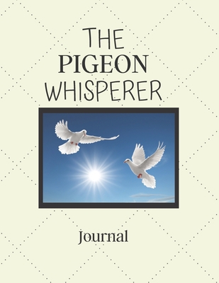 The Pigeon Whisperer Journal: Notebook For Pigeon Lovers | Cool Pigeon Journal Diary Gift Idea For Pigeon Breeders, Homing Pigeons, Owners, Pet and ... x 11" (letter size) and has 120 Lined Pages.