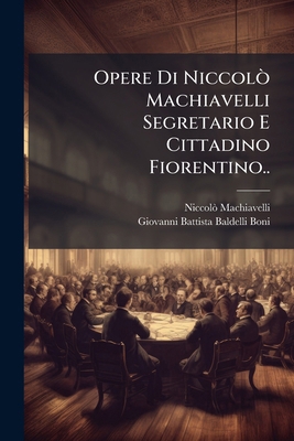 Opere Di Niccolò Machiavelli Segretario E Citta... [Italian] 1148396292 Book Cover