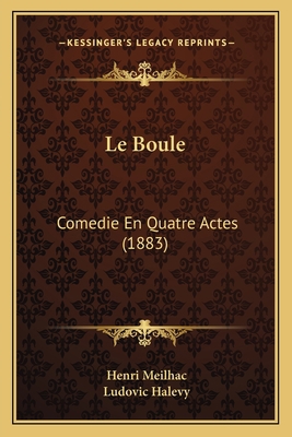 Le Boule: Comedie En Quatre Actes (1883) [French] 1167513533 Book Cover