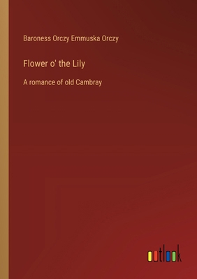 Flower o' the Lily: A romance of old Cambray 3368936123 Book Cover