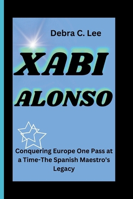 Xabi Alonso: Conquering Europe One Pass at a Ti... B0D8VGL7LL Book Cover