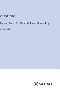 Try and Trust; Or, Abner Holden's Bound Boy: in... 3387045735 Book Cover