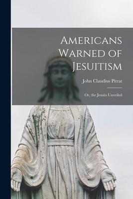 Americans Warned of Jesuitism; Or, the Jesuits ... 1015920225 Book Cover