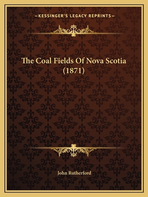 The Coal Fields Of Nova Scotia (1871) 1165071754 Book Cover