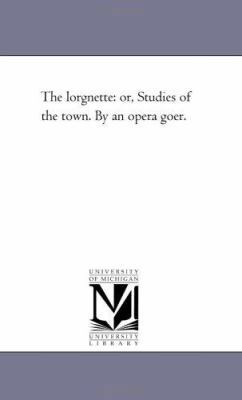 The Lorgnette: or, Studies of the town. by An O... 1425532535 Book Cover