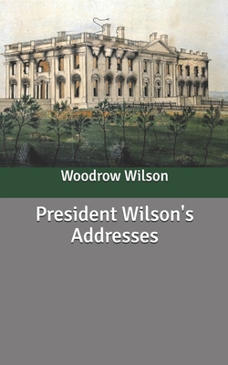 President Wilson's Addresses B085K85NK2 Book Cover