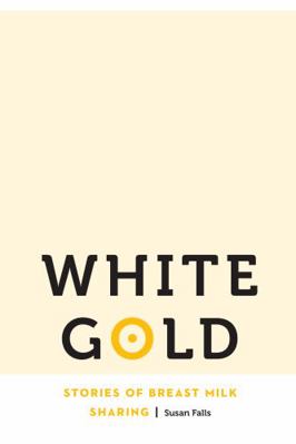 White Gold: Stories of Breast Milk Sharing 0803277210 Book Cover