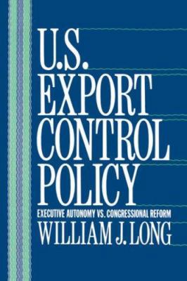 U.S. Export Control Policy: Executive Autonomy ... 0231067984 Book Cover