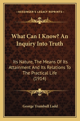 What Can I Know? An Inquiry Into Truth: Its Nat... 1164030434 Book Cover