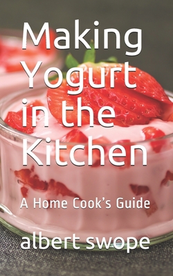 Making Yogurt in the Kitchen: A Home Cook's Guide B086GD45LT Book Cover