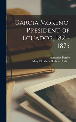 Garcia Moreno, President of Ecuador, 1821-1875 1016397208 Book Cover