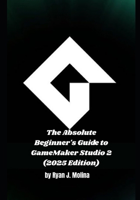 The Absolute Beginner's Guide to GameMaker Stud... B0FVDS2YDH Book Cover