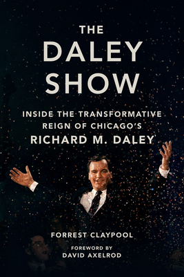 The Daley Show: Inside the Transformative Reign... 0252046196 Book Cover