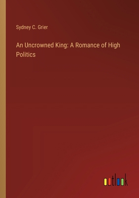 An Uncrowned King: A Romance of High Politics 3368932861 Book Cover