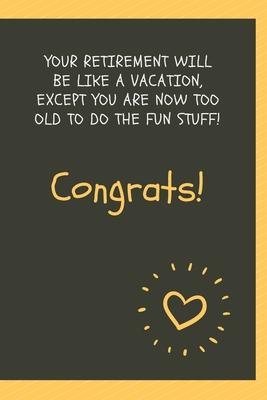 Your retirement will be like a vacation, except you are now too old to do the fun stuff! Congrats!: Blank Lined Journal Coworker Notebook Employees ... notepads for work gifts office jokes)