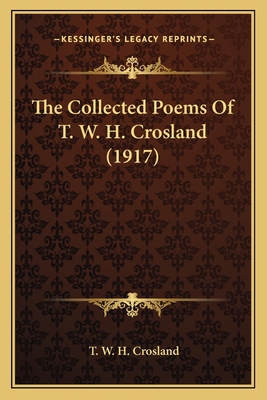 The Collected Poems Of T. W. H. Crosland (1917) 1164090100 Book Cover
