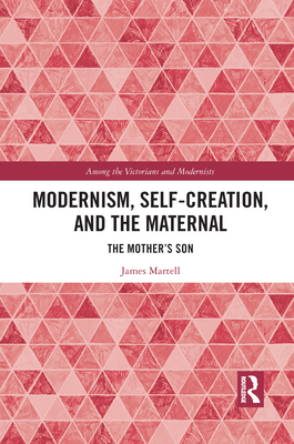 Modernism, Self-Creation, and the Maternal: The... 1032091770 Book Cover