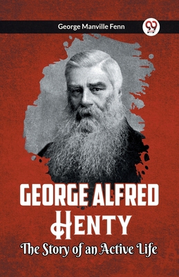 George Alfred Henty The Story of an Active Life 9361150901 Book Cover