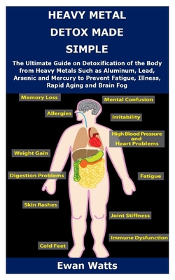 HEAVY METAL DETOX MADE SIMPLE: The Ultimate Guide on Detoxification of the Body from Heavy Metals Such as Aluminum, Lead, Arsenic and Mercury to Prevent Fatigue, Illness, Rapid Aging and Brain Fog