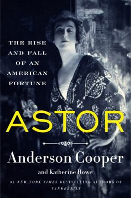 Astor: The Rise and Fall of an American Fortune 0063359316 Book Cover