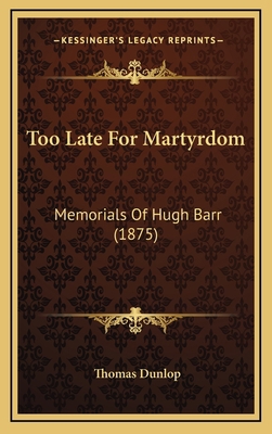 Too Late For Martyrdom: Memorials Of Hugh Barr ... 1167273508 Book Cover