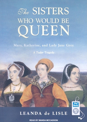 The Sisters Who Would Be Queen: Mary, Katherine... 1400163668 Book Cover