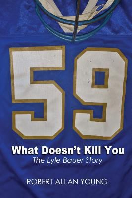 What Doesn't Kill You - The Lyle Bauer Story 1775034003 Book Cover