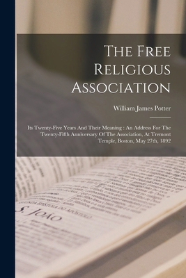 The Free Religious Association: Its Twenty-five... 1017831815 Book Cover