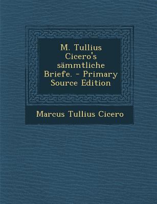 M. Tullius Cicero's Sammtliche Briefe. - Primar... [German] 1294183028 Book Cover