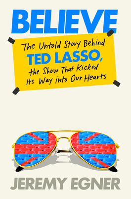 Believe: The Untold Story Behind Ted Lasso, the... 0593476069 Book Cover