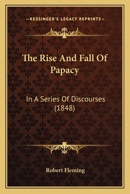 The Rise And Fall Of Papacy: In A Series Of Dis... 1165477513 Book Cover