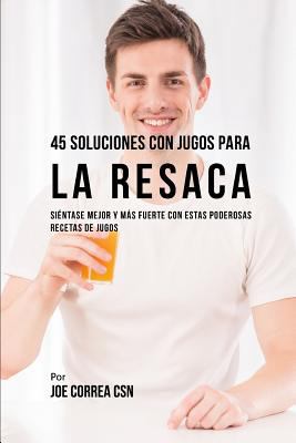 45 Soluciones Con Jugos Para La Resaca: Siéntas... [Spanish] 1790416493 Book Cover