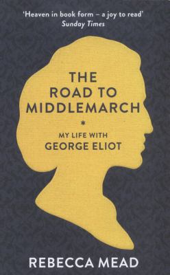 The Road to Middlemarch: My Life with George Eliot 1847085164 Book Cover