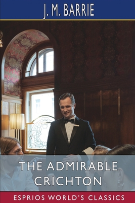 The Admirable Crichton (Esprios Classics) B0BWCL9SNM Book Cover